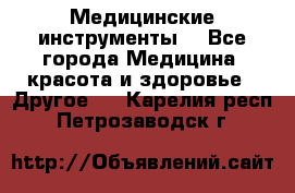 Медицинские инструменты  - Все города Медицина, красота и здоровье » Другое   . Карелия респ.,Петрозаводск г.